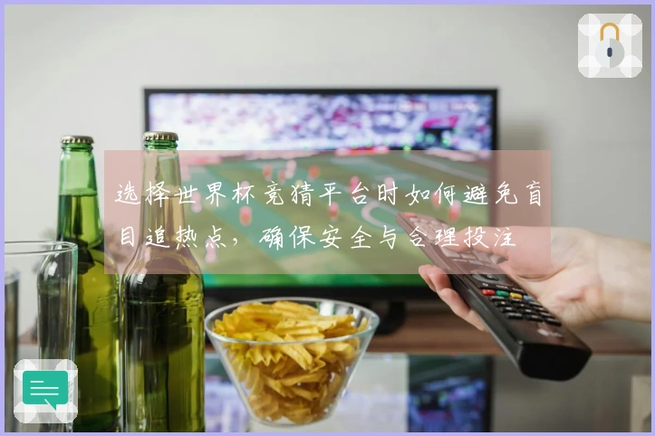 选择世界杯竞猜平台时如何避免盲目追热点，确保安全与合理投注