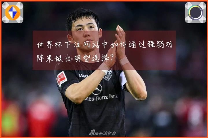 世界杯下注网站中如何通过强弱对阵来做出明智选择？