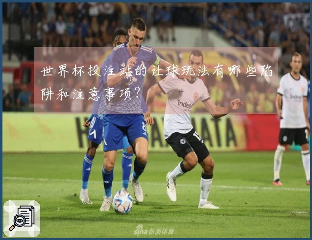 世界杯投注站的让球玩法有哪些陷阱和注意事项？